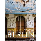 Verlassene Orte/Abandoned BERLIN, Fahey, Ciaràn, be.bra Verlag GmbH, EAN/ISBN-13: 9783814802084