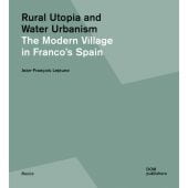 Rural Utopia and Water Urbanism The Modern Village in Franco's Spain, Grundlagen/Basics 133, EAN/ISBN-13: 9783869225050