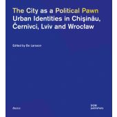 The City as a Political Pawn Urban Identities in Chiinu, ernivci, Lviv and Wrocaw, Larsson, Bo, EAN/ISBN-13: 9783869228228