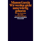 Wir werden nicht unterwürfig geboren, Garcia, Manon, Suhrkamp, EAN/ISBN-13: 9783518300343